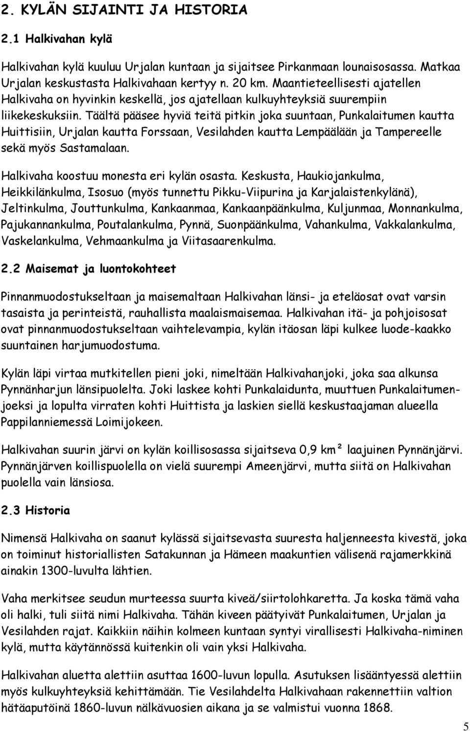 Täältä pääsee hyviä teitä pitkin joka suuntaan, Punkalaitumen kautta Huittisiin, Urjalan kautta Forssaan, Vesilahden kautta Lempäälään ja Tampereelle sekä myös Sastamalaan.