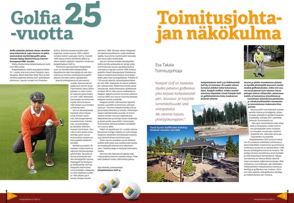 Kalajokilaakson Golfin avauslyönti tehtiin 25 vuotta siten kun Juhani Palojärvi, Hans Kauppila, Martti Niemelä, Matti Farin ja Veli Honkola päättivät aloittaa Golf -yhdistyksen toiminnan.