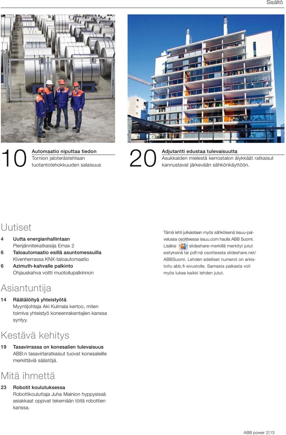 Uutiset 4 Uutta energianhallintaan Pienjännitekatkaisija Emax 2 6 Taloautomaatio esillä asuntomessuilla Kivenherrassa KNX-taloautomaatio 6 Azimuth-kahvalle palkinto Ohjauskahva voitti