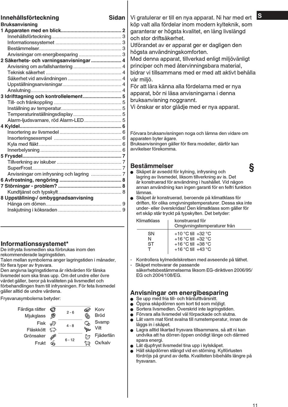 .. 4 3 Idrifttagning och kontrollelement... 5 Till- och frånkoppling... 5 Inställning av temperatur... 5 Temperaturinställningsdisplay... 5 Alarm-ljudsvarnare, röd Alarm-LED... 5 4 Kyldel.