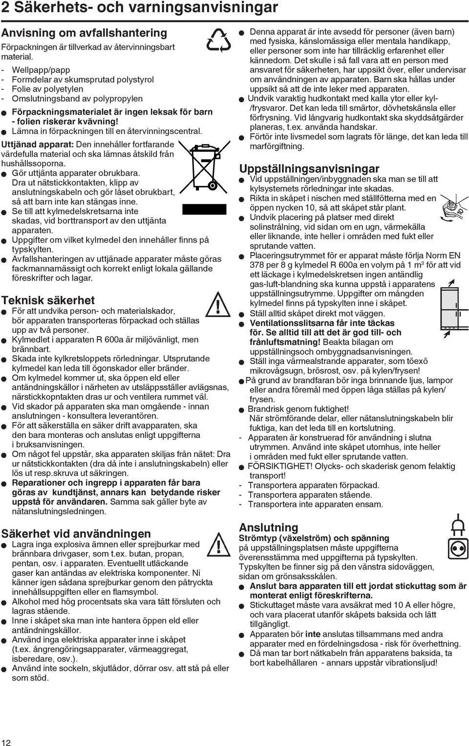 W Lämna in förpackningen till en återvinningscentral. Uttjänad apparat: Den innehåller fortfarande värdefulla material och ska lämnas åtskild från hushållssoporna. W Gör uttjänta apparater obrukbara.