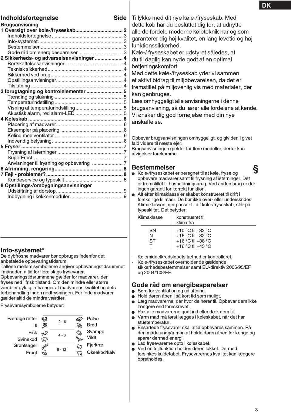 .. 4 3 Ibrugtagning og kontrolelementer... 5 Tænding og slukning... 5 Temperaturindstilling... 5 Visning af temperaturindstilling... 5 Akustisk alarm, rød alarm-led... 5 4 Køleskab.