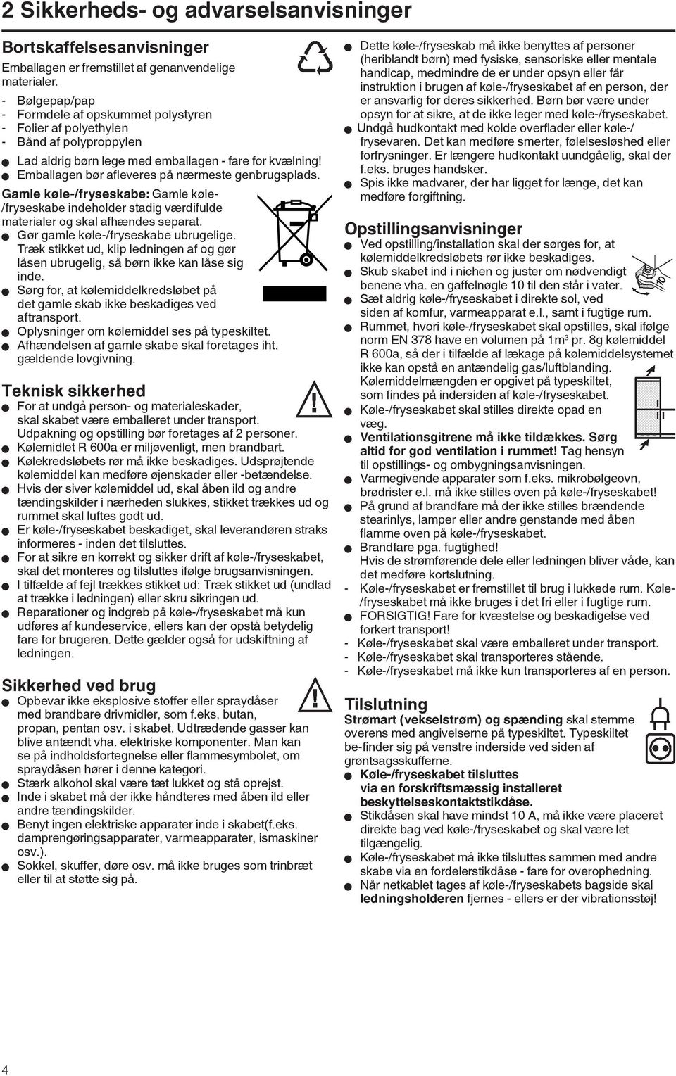 W Emballagen bør afleveres på nærmeste genbrugsplads. Gamle køle-/fryseskabe: Gamle køle- /fryseskabe indeholder stadig værdifulde materialer og skal afhændes separat.