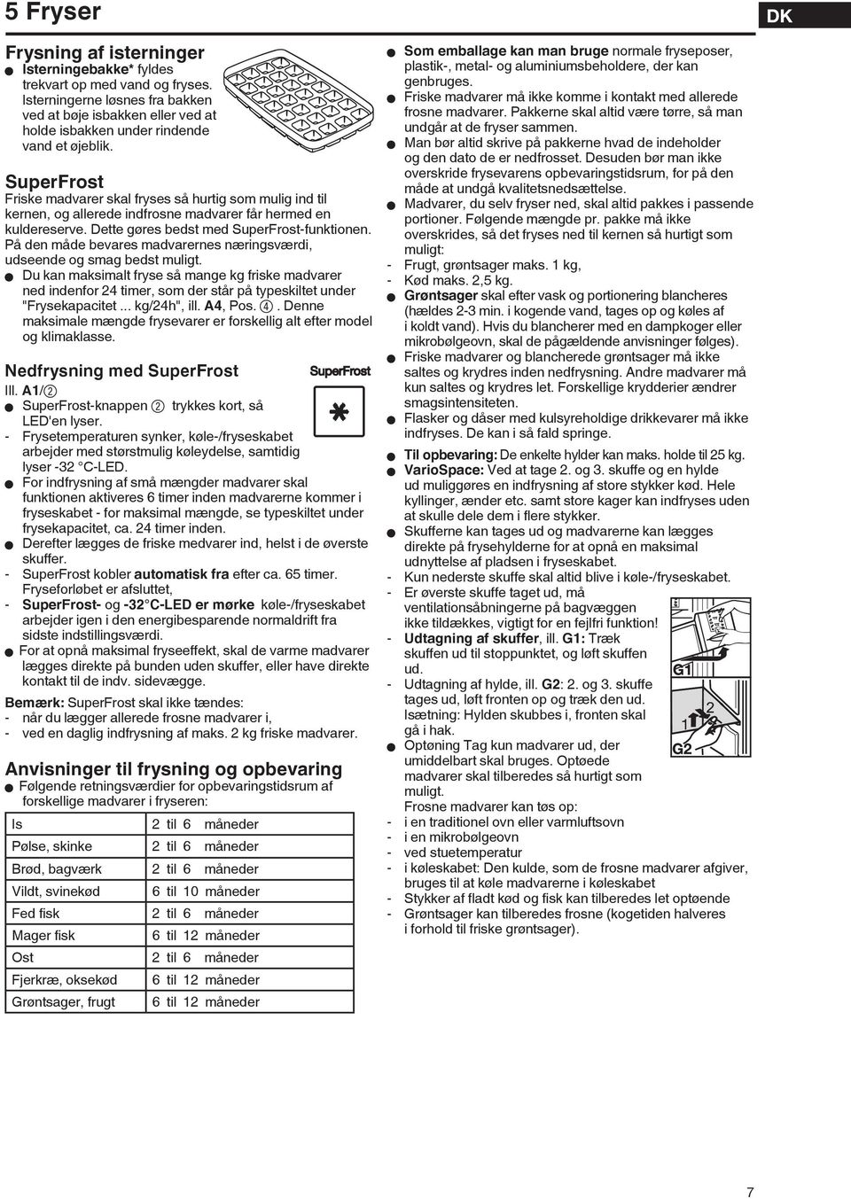 SuperFrost Friske madvarer skal fryses så hurtig som mulig ind til kernen, og allerede indfrosne madvarer får hermed en kuldereserve. Dette gøres bedst med SuperFrost-funktionen.