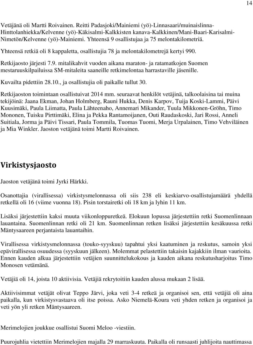 Yhteensä 9 osallistujaa ja 75 melontakilometriä. Yhteensä retkiä oli 8 kappaletta, osallistujia 78 ja melontakilometrejä kertyi 990. Retkijaosto järjesti 7.9. mitalikahvit vuoden aikana maraton- ja ratamatkojen Suomen mestaruuskilpailuissa SM-mitaleita saaneille retkimelontaa harrastaville jäsenille.