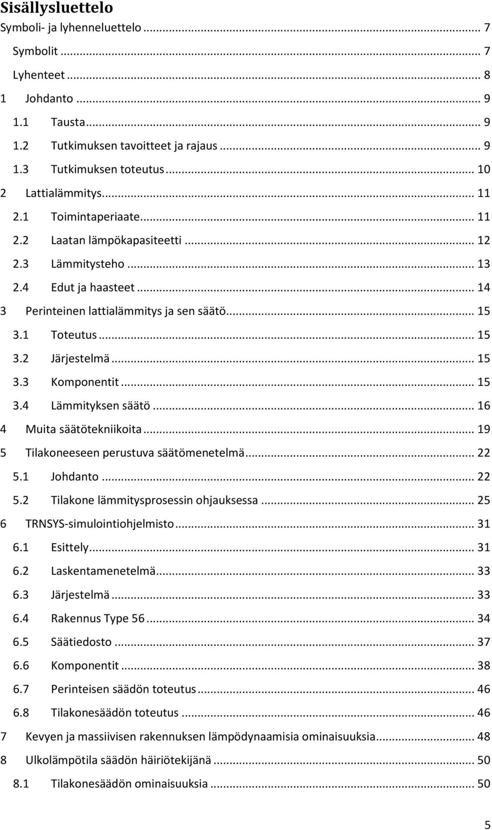 .. 15 3.3 Komponentit... 15 3.4 Lämmityksen säätö... 16 4 Muita säätötekniikoita... 19 5 Tilakoneeseen perustuva säätömenetelmä... 22 5.1 Johdanto... 22 5.2 Tilakone lämmitysprosessin ohjauksessa.