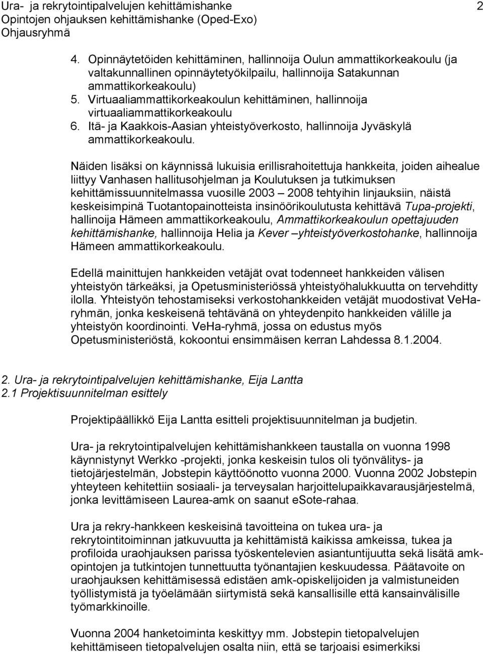 Näiden lisäksi on käynnissä lukuisia erillisrahoitettuja hankkeita, joiden aihealue liittyy Vanhasen hallitusohjelman ja Koulutuksen ja tutkimuksen kehittämissuunnitelmassa vuosille 2003 2008