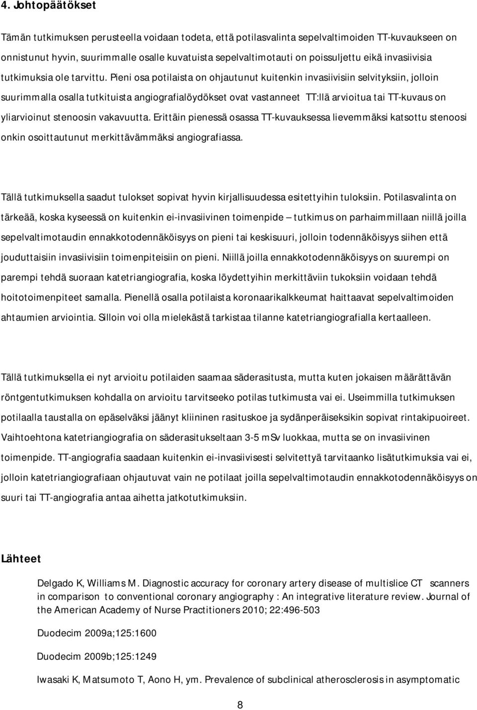 Pieni osa potilaista on ohjautunut kuitenkin invasiivisiin selvityksiin, jolloin suurimmalla osalla tutkituista angiografialöydökset ovat vastanneet TT:llä arvioitua tai TT-kuvaus on yliarvioinut