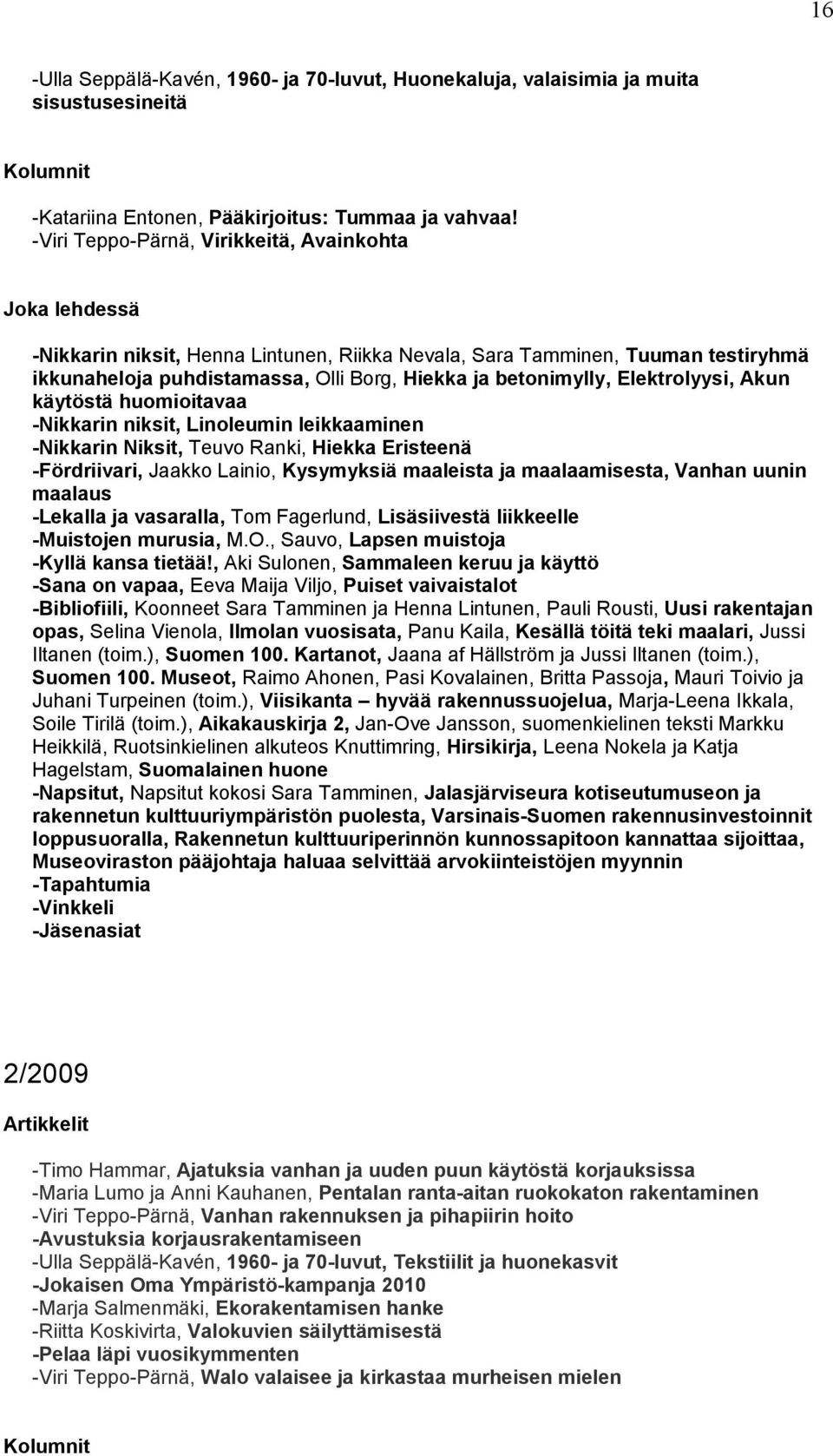 Akun käytöstä huomioitavaa -Nikkarin niksit, Linoleumin leikkaaminen -Nikkarin Niksit, Teuvo Ranki, Hiekka Eristeenä -Fördriivari, Jaakko Lainio, Kysymyksiä maaleista ja maalaamisesta, Vanhan uunin