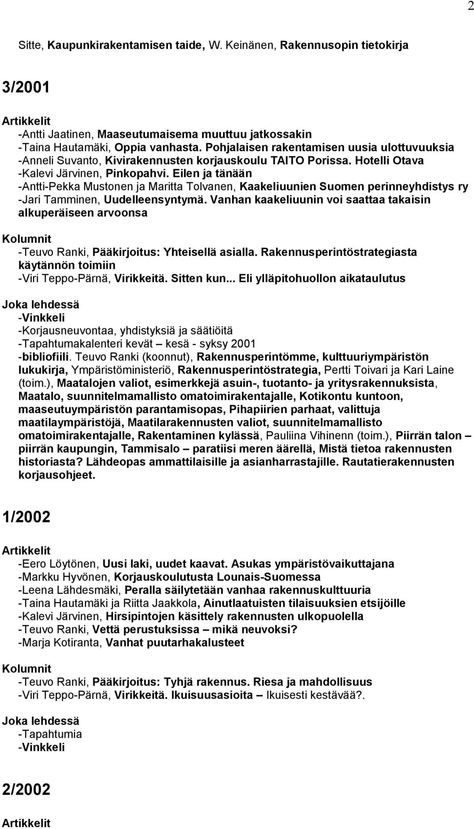 Eilen ja tänään -Antti-Pekka Mustonen ja Maritta Tolvanen, Kaakeliuunien Suomen perinneyhdistys ry -Jari Tamminen, Uudelleensyntymä.