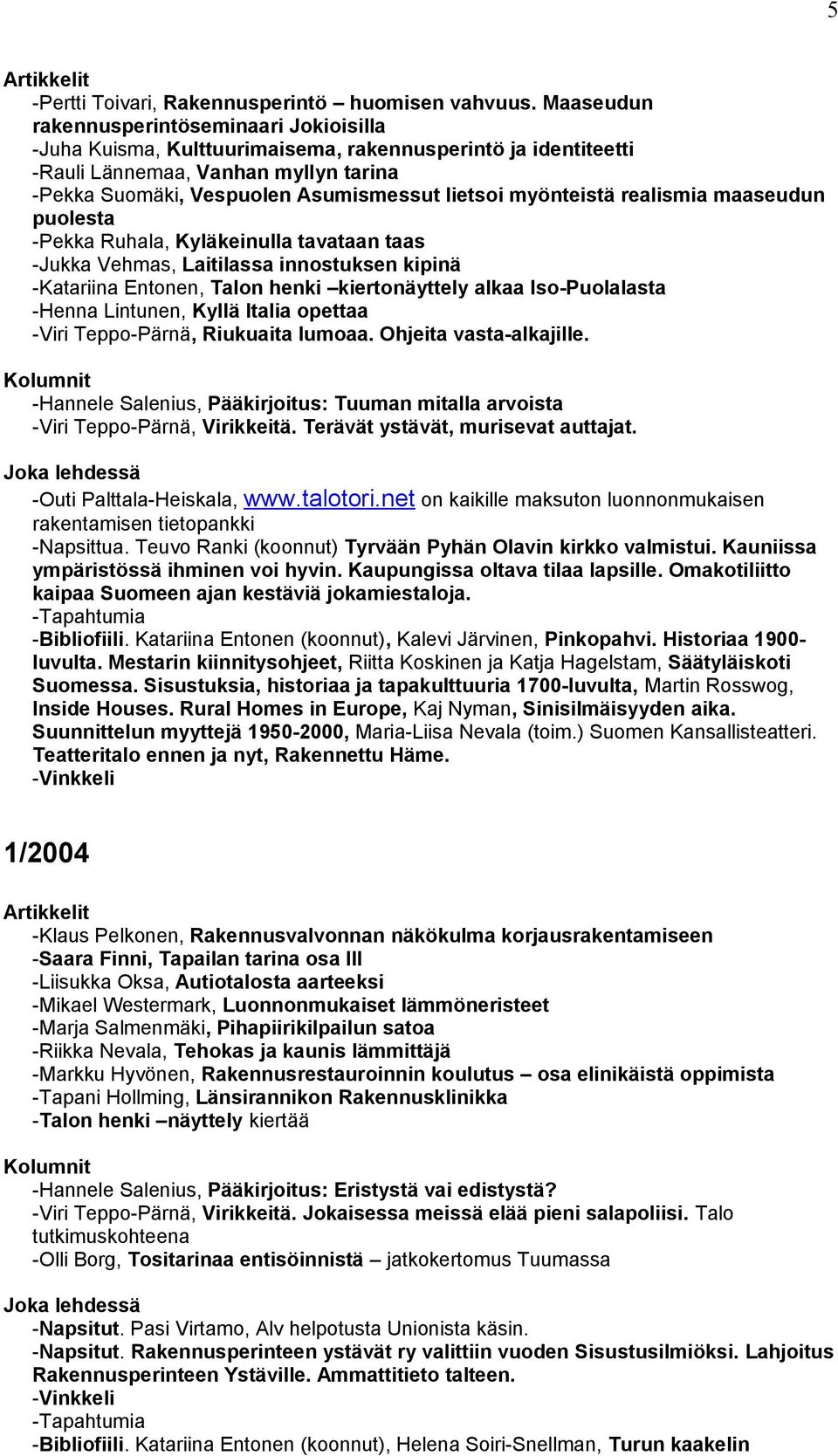 myönteistä realismia maaseudun puolesta -Pekka Ruhala, Kyläkeinulla tavataan taas -Jukka Vehmas, Laitilassa innostuksen kipinä -Katariina Entonen, Talon henki kiertonäyttely alkaa Iso-Puolalasta