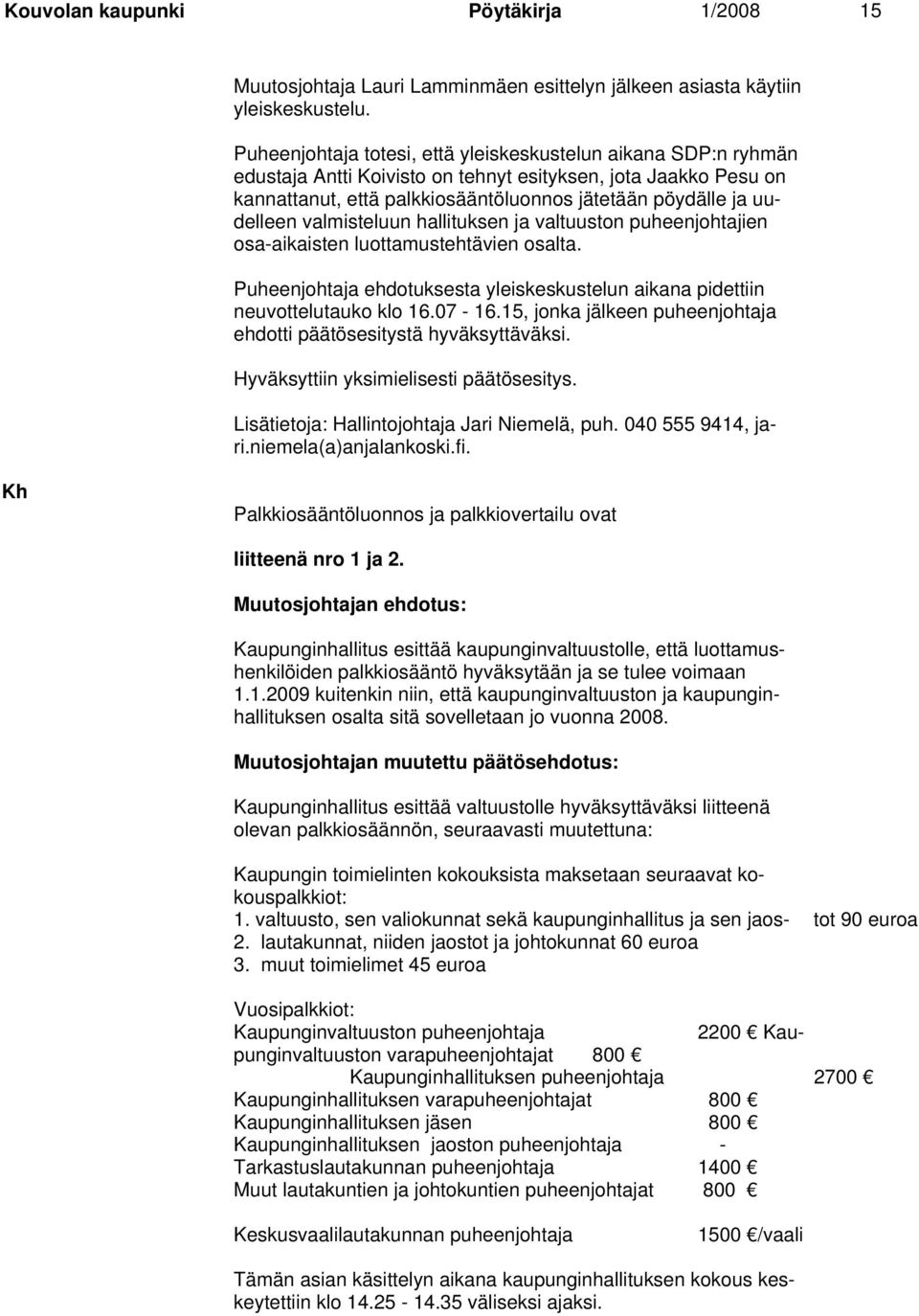 valmisteluun hallituksen ja valtuuston puheenjohtajien osa-aikaisten luottamustehtävien osalta. Puheenjohtaja ehdotuksesta yleiskeskustelun aikana pidettiin neuvottelutauko klo 16.07-16.