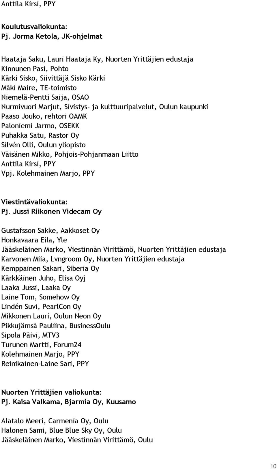 Nurmivuori Marjut, Sivistys- ja kulttuuripalvelut, Oulun kaupunki Paaso Jouko, rehtori OAMK Paloniemi Jarmo, OSEKK Puhakka Satu, Rastor Oy Silvén Olli, Oulun yliopisto Väisänen Mikko,