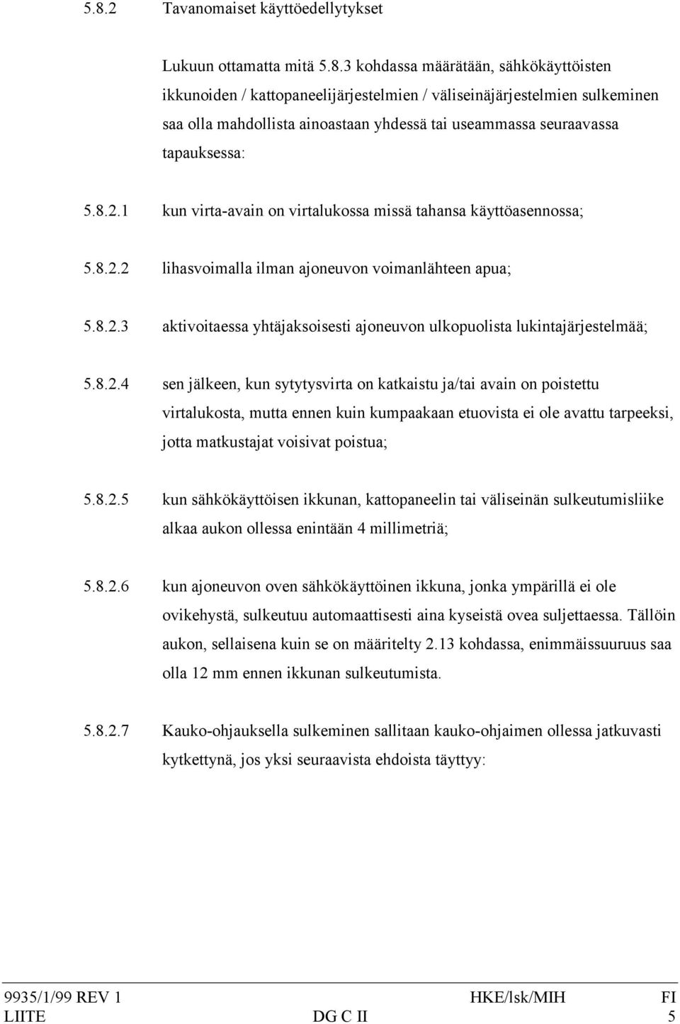 8.2.4 sen jälkeen, kun sytytysvirta on katkaistu ja/tai avain on poistettu virtalukosta, mutta ennen kuin kumpaakaan etuovista ei ole avattu tarpeeksi, jotta matkustajat voisivat poistua; 5.8.2.5 kun sähkökäyttöisen ikkunan, kattopaneelin tai väliseinän sulkeutumisliike alkaa aukon ollessa enintään 4 millimetriä; 5.