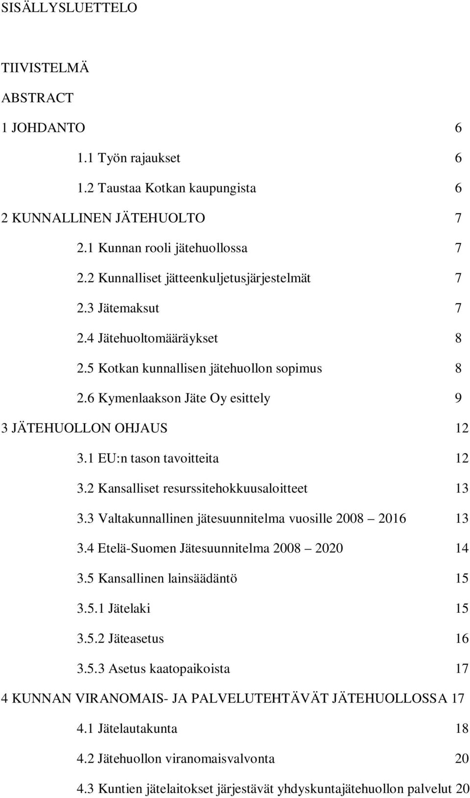 1 EU:n tason tavoitteita 12 3.2 Kansalliset resurssitehokkuusaloitteet 13 3.3 Valtakunnallinen jätesuunnitelma vuosille 2008 2016 13 3.4 Etelä-Suomen Jätesuunnitelma 2008 2020 14 3.