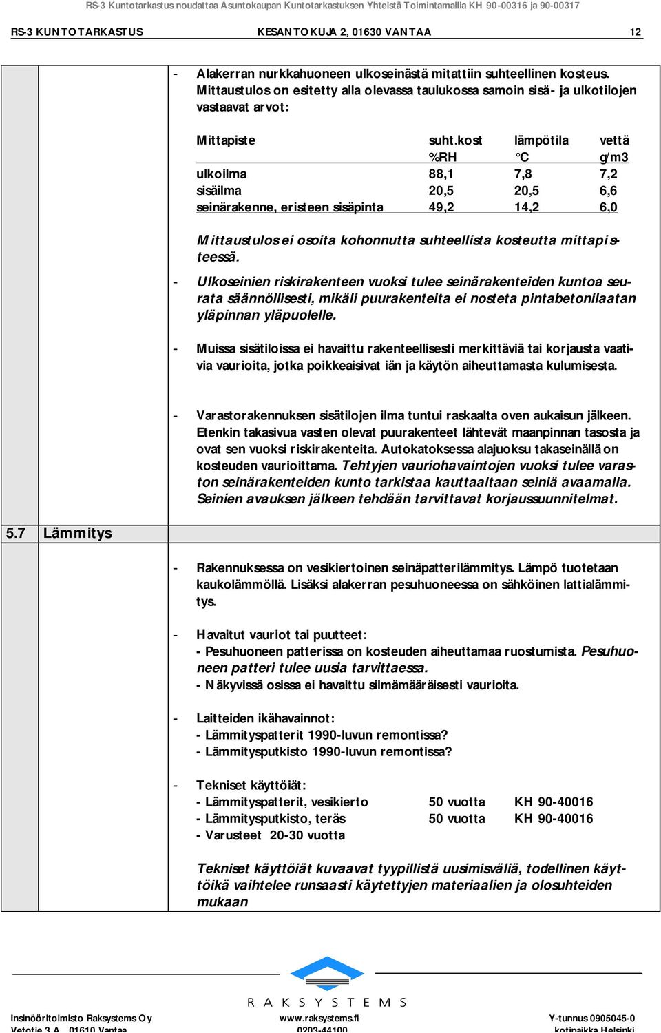 kost lämpötila vettä %RH C g/m3 ulkoilma 88,1 7,8 7,2 sisäilma 20,5 20,5 6,6 seinärakenne, eristeen sisäpinta 49,2 14,2 6,0 Mittaustulos ei osoita kohonnutta suhteellista kosteutta mittapisteessä.