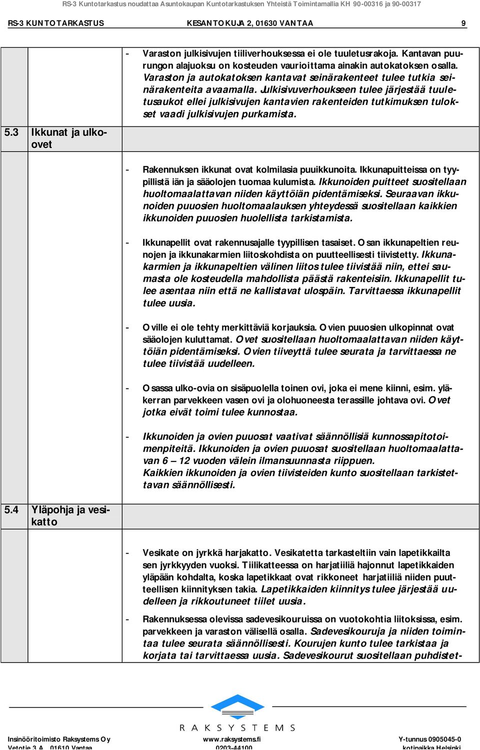 Julkisivuverhoukseen tulee järjestää tuuletusaukot ellei julkisivujen kantavien rakenteiden tutkimuksen tulokset vaadi julkisivujen purkamista. - Rakennuksen ikkunat ovat kolmilasia puuikkunoita.