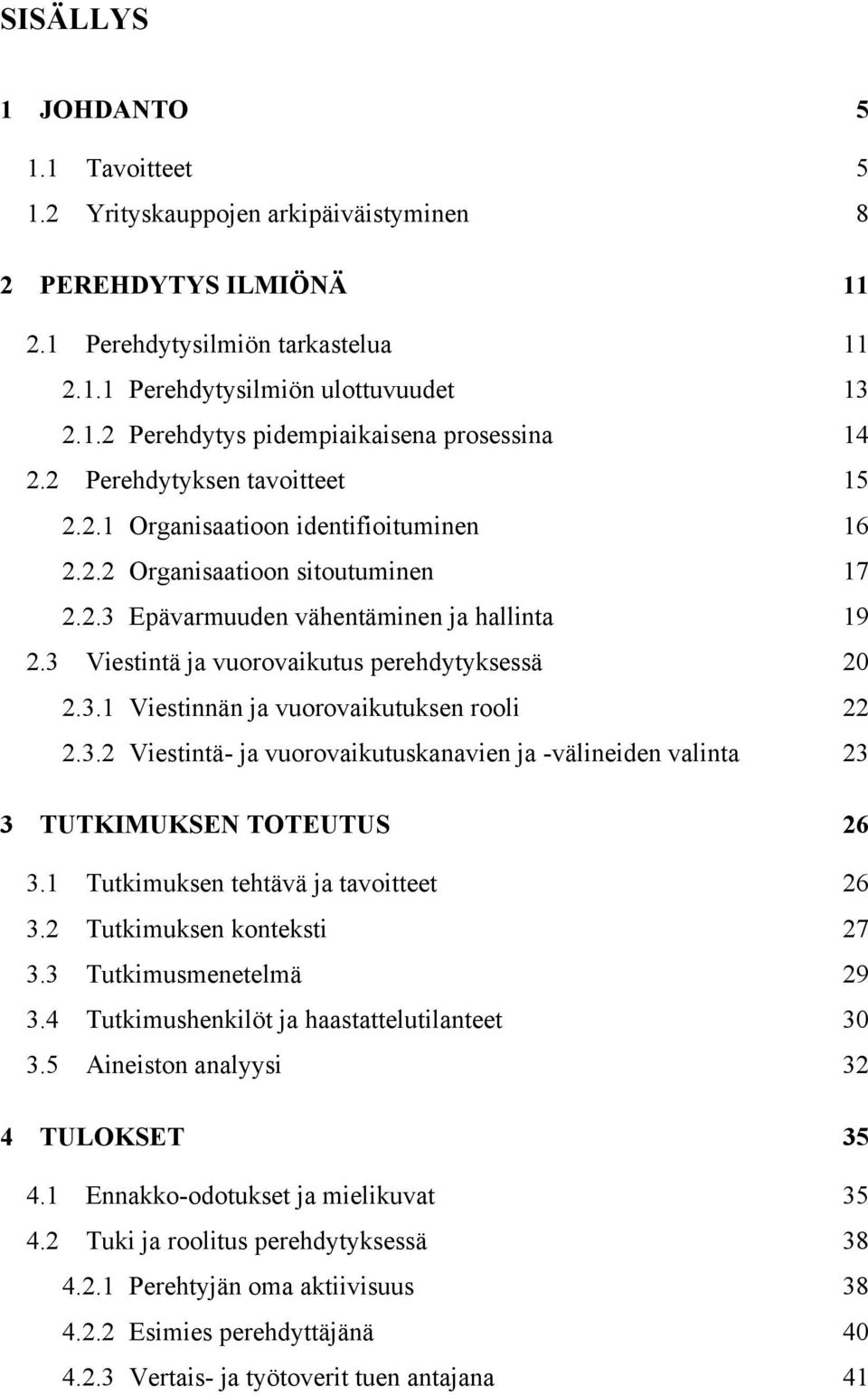 3 Viestintä ja vuorovaikutus perehdytyksessä 20 2.3.1 Viestinnän ja vuorovaikutuksen rooli 22 2.3.2 Viestintä- ja vuorovaikutuskanavien ja -välineiden valinta 23 3 TUTKIMUKSEN TOTEUTUS 26 3.