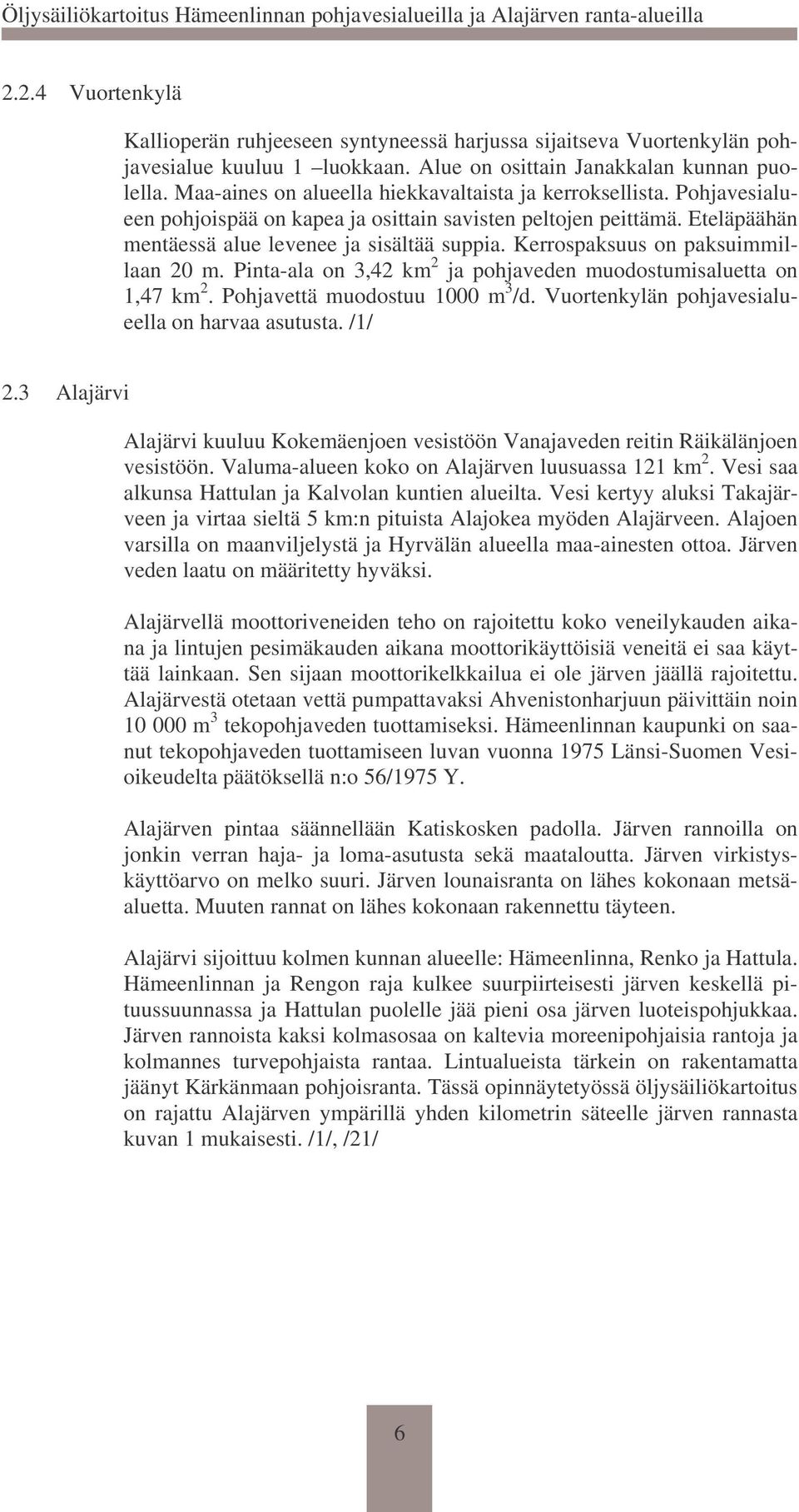 Kerrospaksuus on paksuimmillaan 20 m. Pinta-ala on 3,42 km 2 ja pohjaveden muodostumisaluetta on 1,47 km 2. Pohjavettä muodostuu 1000 m 3 /d. Vuortenkylän pohjavesialueella on harvaa asutusta. /1/ 2.