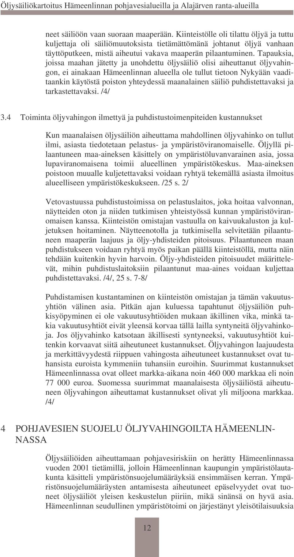 Tapauksia, joissa maahan jätetty ja unohdettu öljysäiliö olisi aiheuttanut öljyvahingon, ei ainakaan Hämeenlinnan alueella ole tullut tietoon Nykyään vaaditaankin käytöstä poiston yhteydessä