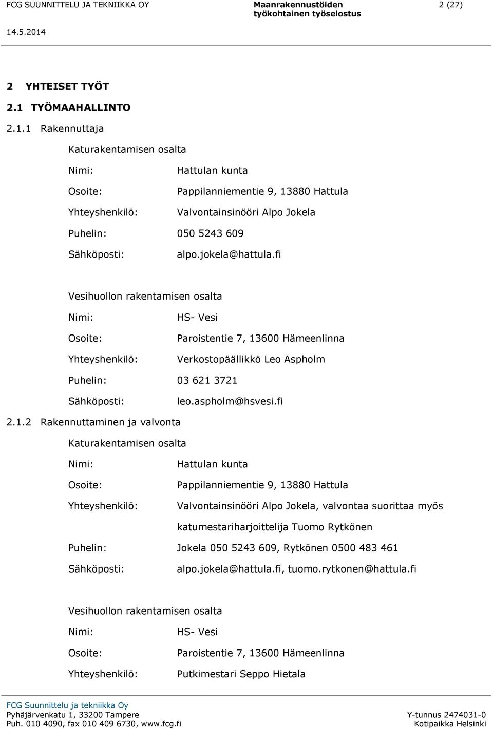 1 Rakennuttaja Katurakentamisen osalta Nimi: Osoite: Yhteyshenkilö: Hattulan kunta Pappilanniementie 9, 13880 Hattula Valvontainsinööri Alpo Jokela Puhelin: 050 5243 609 Sähköposti: alpo.