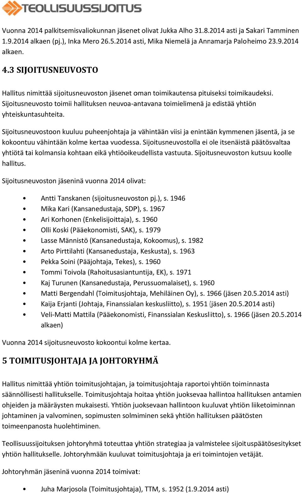 Sijoitusneuvosto toimii hallituksen neuvoa antavana toimielimenä jaa edistää yhtiön yhteiskuntasuhteita.