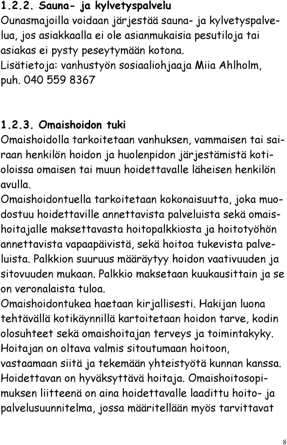 7 1.2.3. Omaishoidon tuki Omaishoidolla tarkoitetaan vanhuksen, vammaisen tai sairaan henkilön hoidon ja huolenpidon järjestämistä kotioloissa omaisen tai muun hoidettavalle läheisen henkilön avulla.