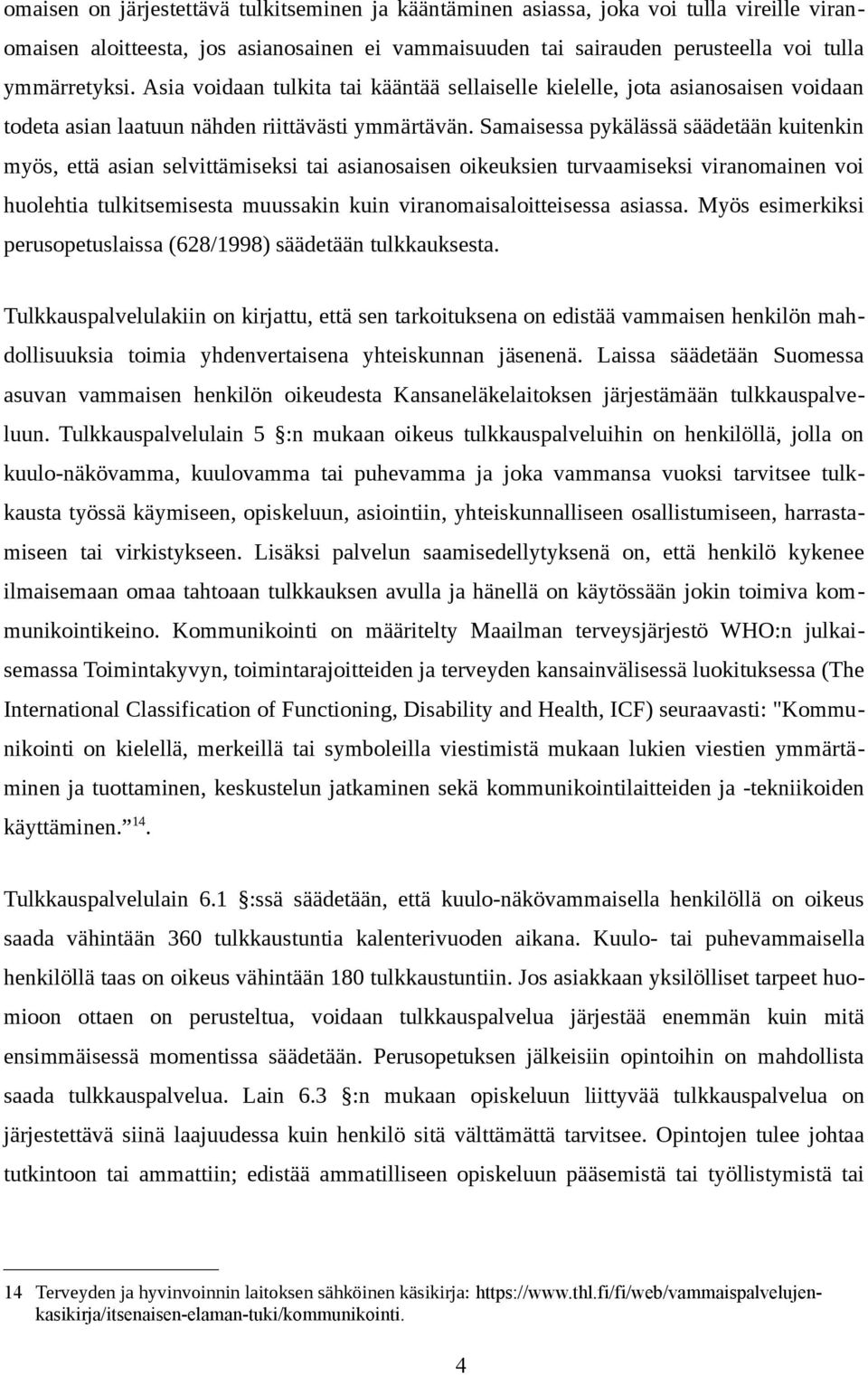 Samaisessa pykälässä säädetään kuitenkin myös, että asian selvittämiseksi tai asianosaisen oikeuksien turvaamiseksi viranomainen voi huolehtia tulkitsemisesta muussakin kuin viranomaisaloitteisessa