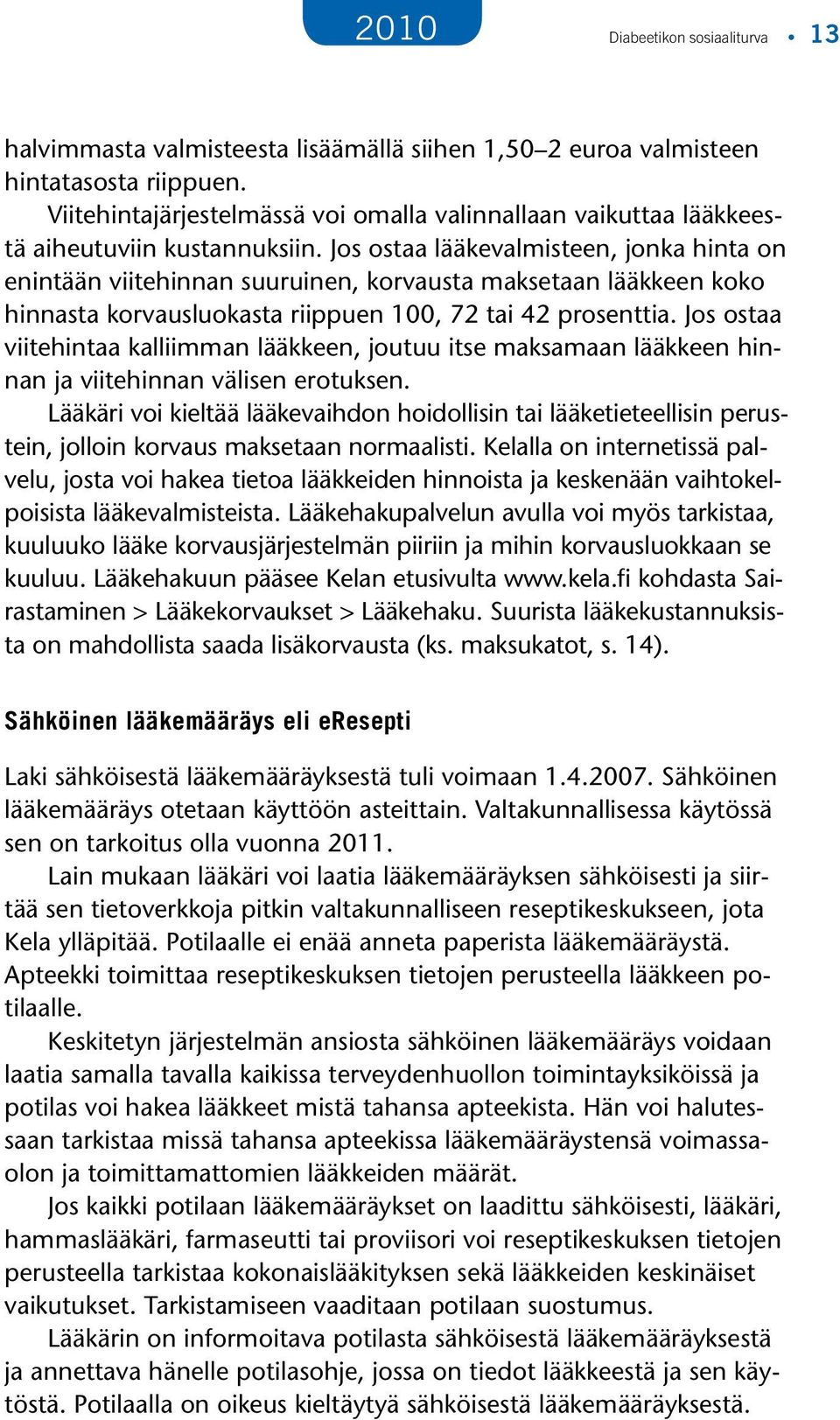 Jos ostaa lääkevalmisteen, jonka hinta on enintään viitehinnan suuruinen, korvausta maksetaan lääkkeen koko hinnasta korvausluokasta riippuen 100, 72 tai 42 prosenttia.