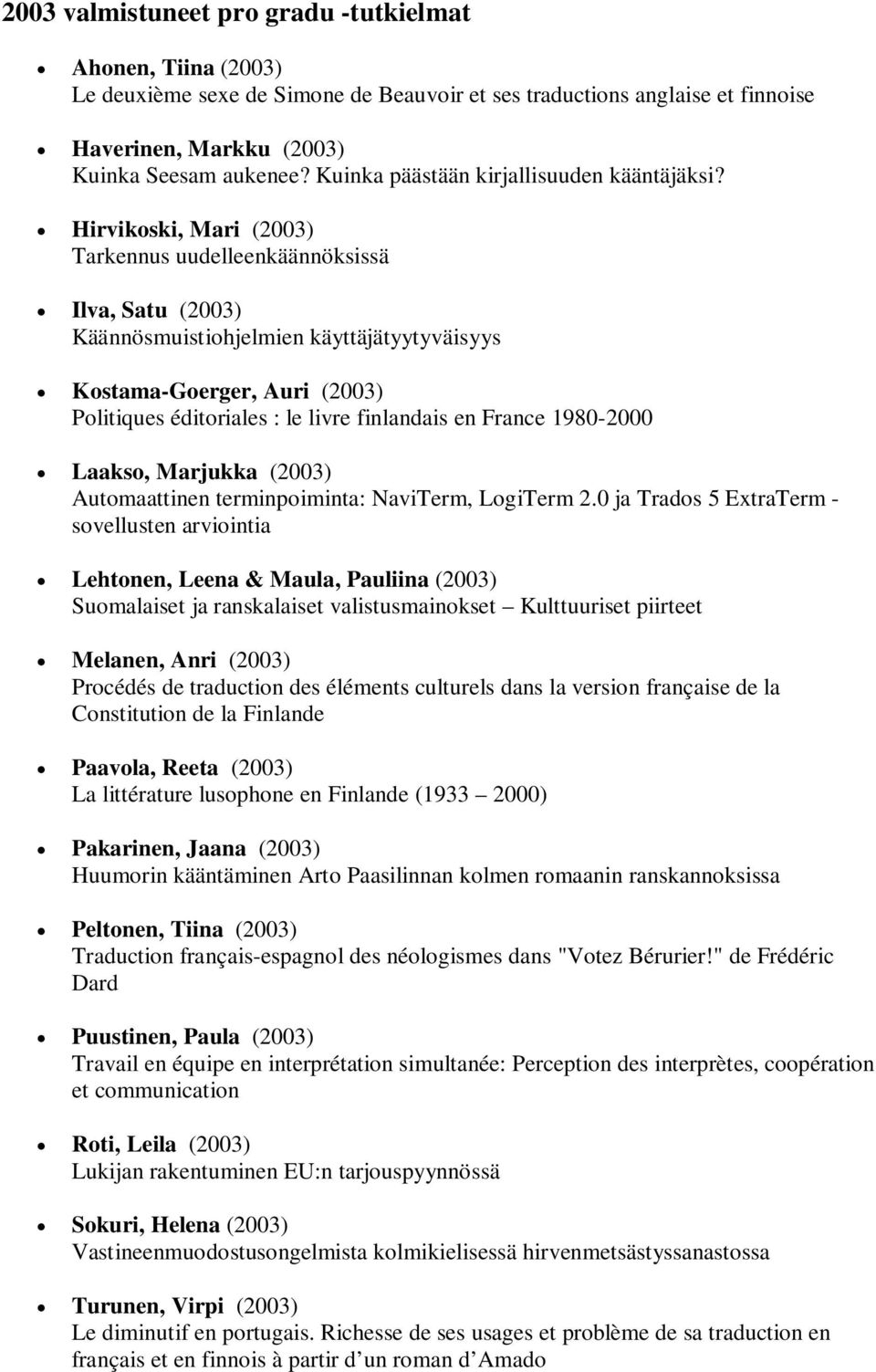 Hirvikoski, Mari (2003) Tarkennus uudelleenkäännöksissä Ilva, Satu (2003) Käännösmuistiohjelmien käyttäjätyytyväisyys Kostama-Goerger, Auri (2003) Politiques éditoriales : le livre finlandais en