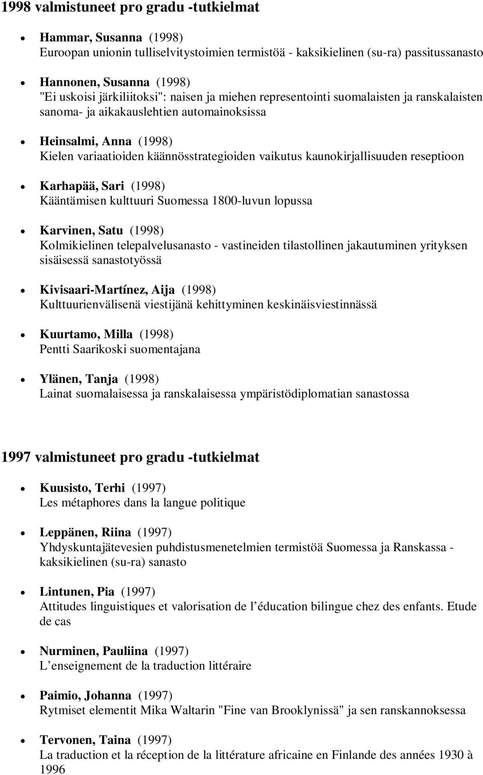 kaunokirjallisuuden reseptioon Karhapää, Sari (1998) Kääntämisen kulttuuri Suomessa 1800-luvun lopussa Karvinen, Satu (1998) Kolmikielinen telepalvelusanasto - vastineiden tilastollinen jakautuminen