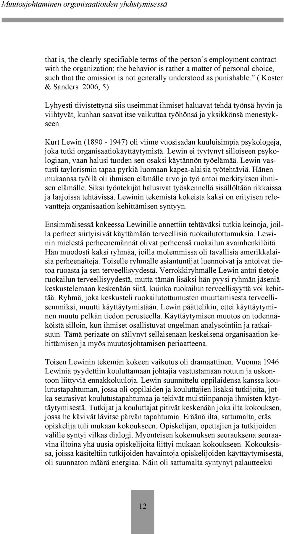 ( Koster & Sanders 2006, 5) Lyhyesti tiivistettynä siis useimmat ihmiset haluavat tehdä työnsä hyvin ja viihtyvät, kunhan saavat itse vaikuttaa työhönsä ja yksikkönsä menestykseen.