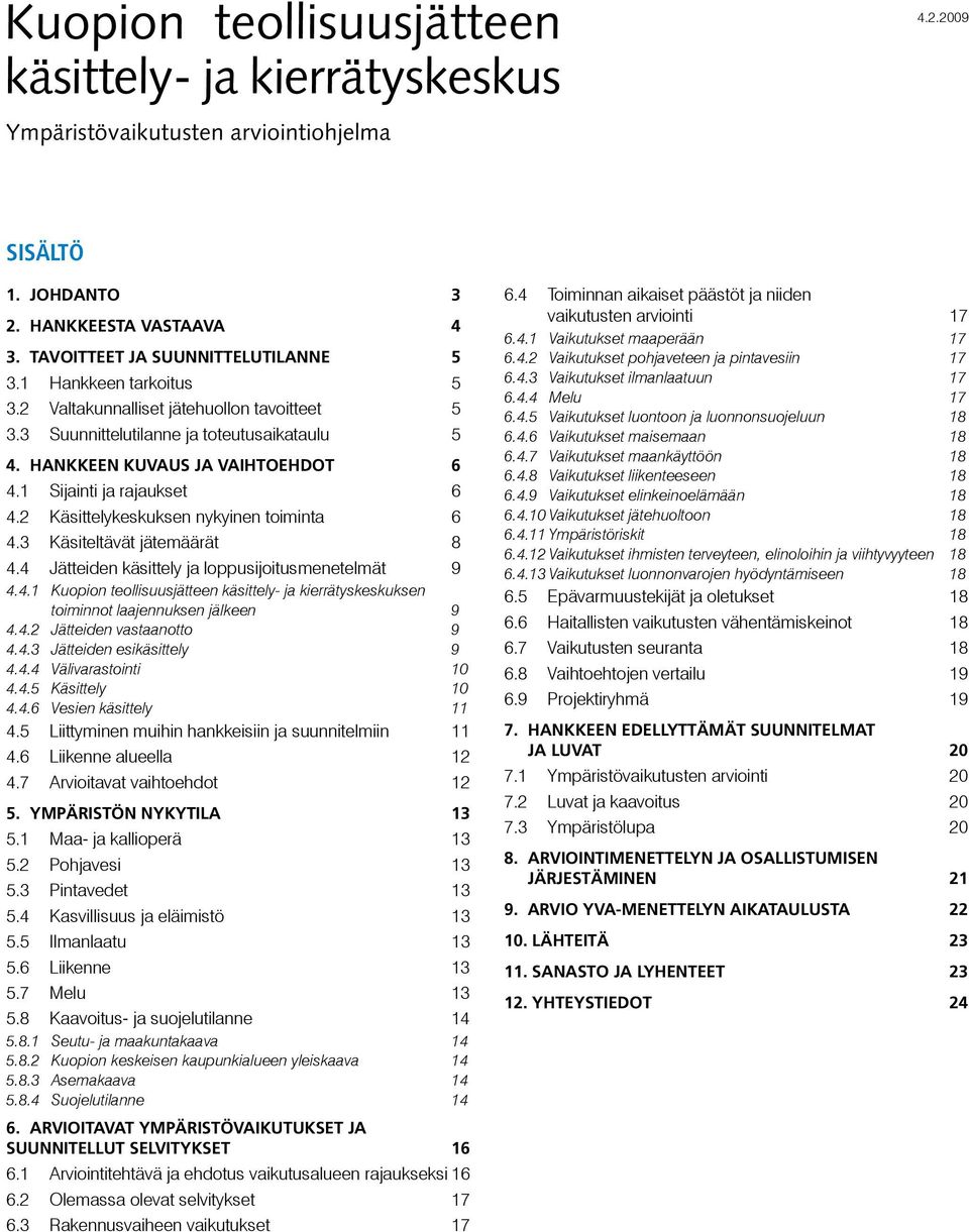 2 Käsittelykeskuksen nykyinen toiminta 6 4.3 Käsiteltävät jätemäärät 8 4.4 Jätteiden käsittely ja loppusijoitusmenetelmät 9 4.4.1 Kuopion teollisuusjätteen käsittely- ja kierrätyskeskuksen toiminnot laajennuksen jälkeen 9 4.