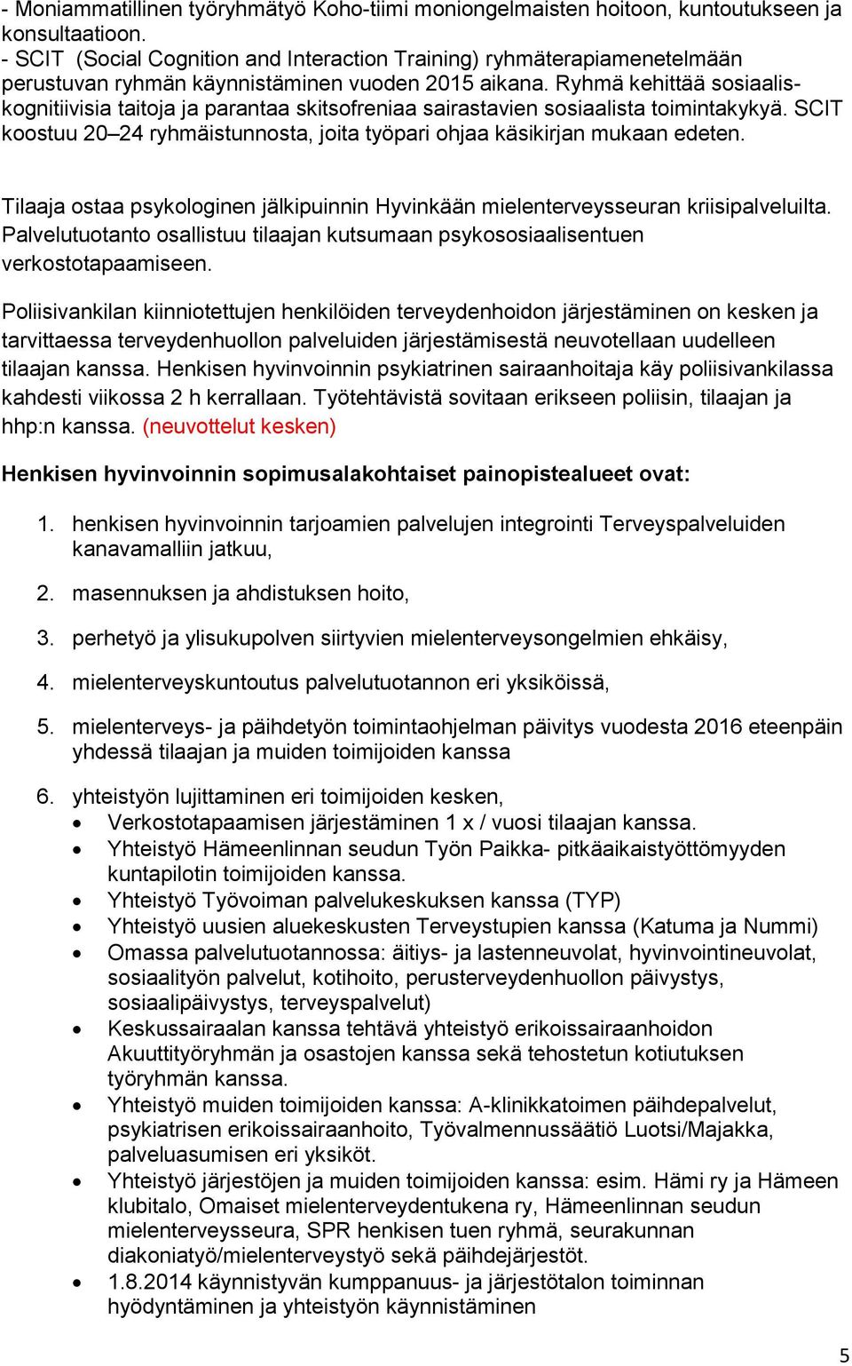 Ryhmä kehittää sosiaaliskognitiivisia taitoja ja parantaa skitsofreniaa sairastavien sosiaalista toimintakykyä. SCIT koostuu 20 24 ryhmäistunnosta, joita työpari ohjaa käsikirjan mukaan edeten.