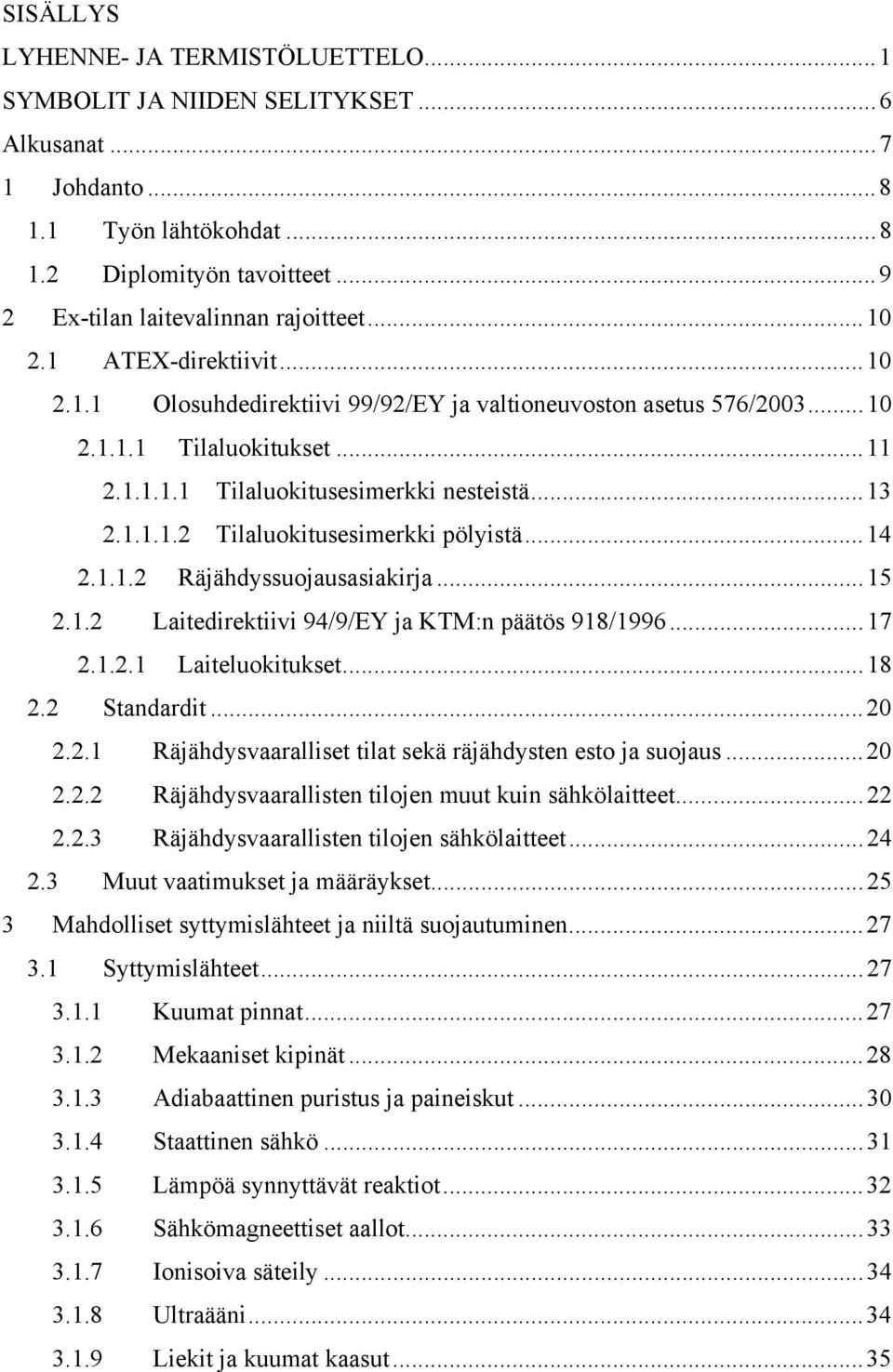 ..14 2.1.1.2 Räjähdyssuojausasiakirja...15 2.1.2 Laitedirektiivi 94/9/EY ja KTM:n päätös 918/1996...17 2.1.2.1 Laiteluokitukset...18 2.2 Standardit...20 2.2.1 Räjähdysvaaralliset tilat sekä räjähdysten esto ja suojaus.