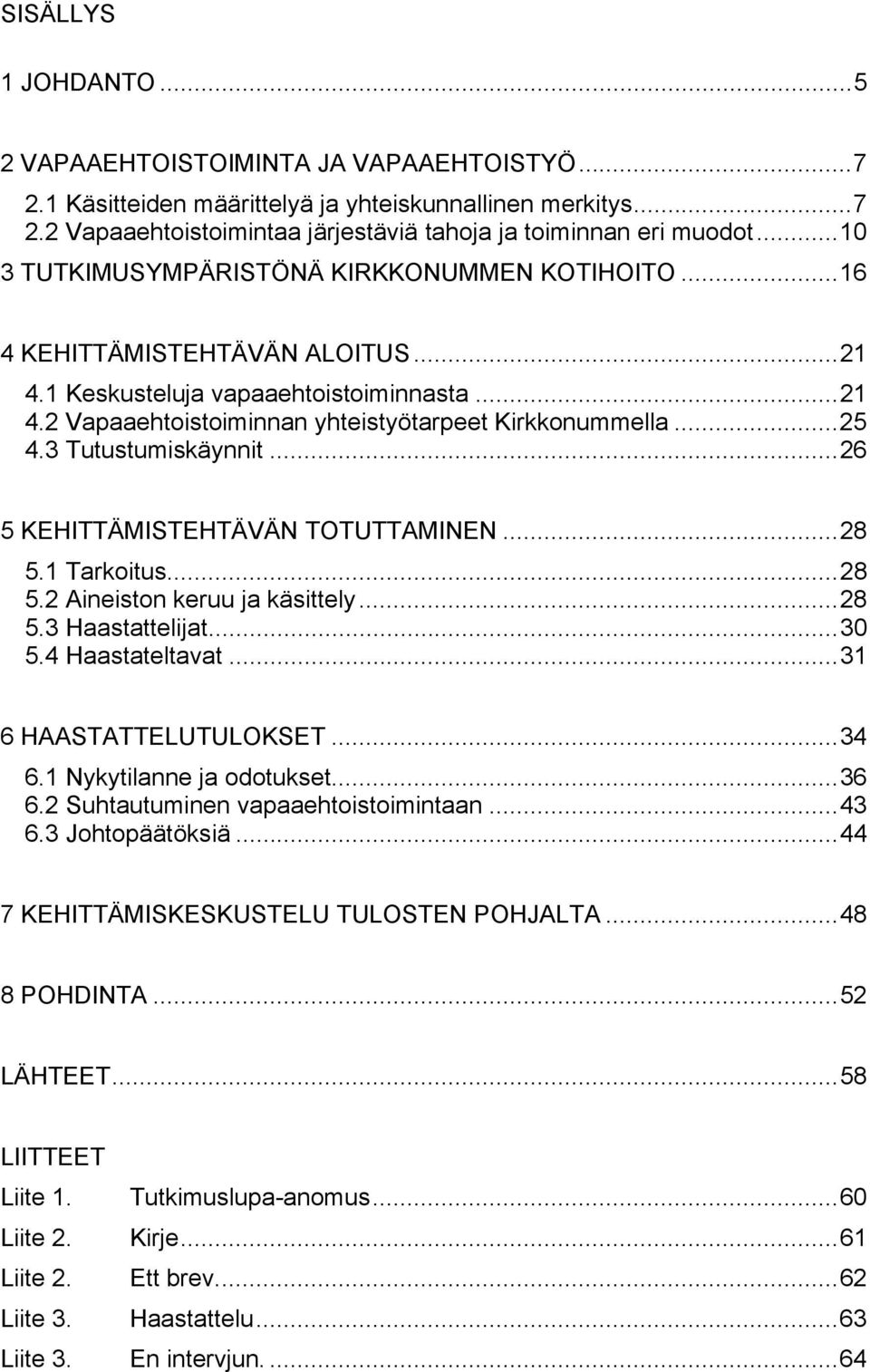 3 Tutustumiskäynnit...26 5 KEHITTÄMISTEHTÄVÄN TOTUTTAMINEN...28 5.1 Tarkoitus...28 5.2 Aineiston keruu ja käsittely...28 5.3 Haastattelijat...30 5.4 Haastateltavat...31 6 HAASTATTELUTULOKSET...34 6.