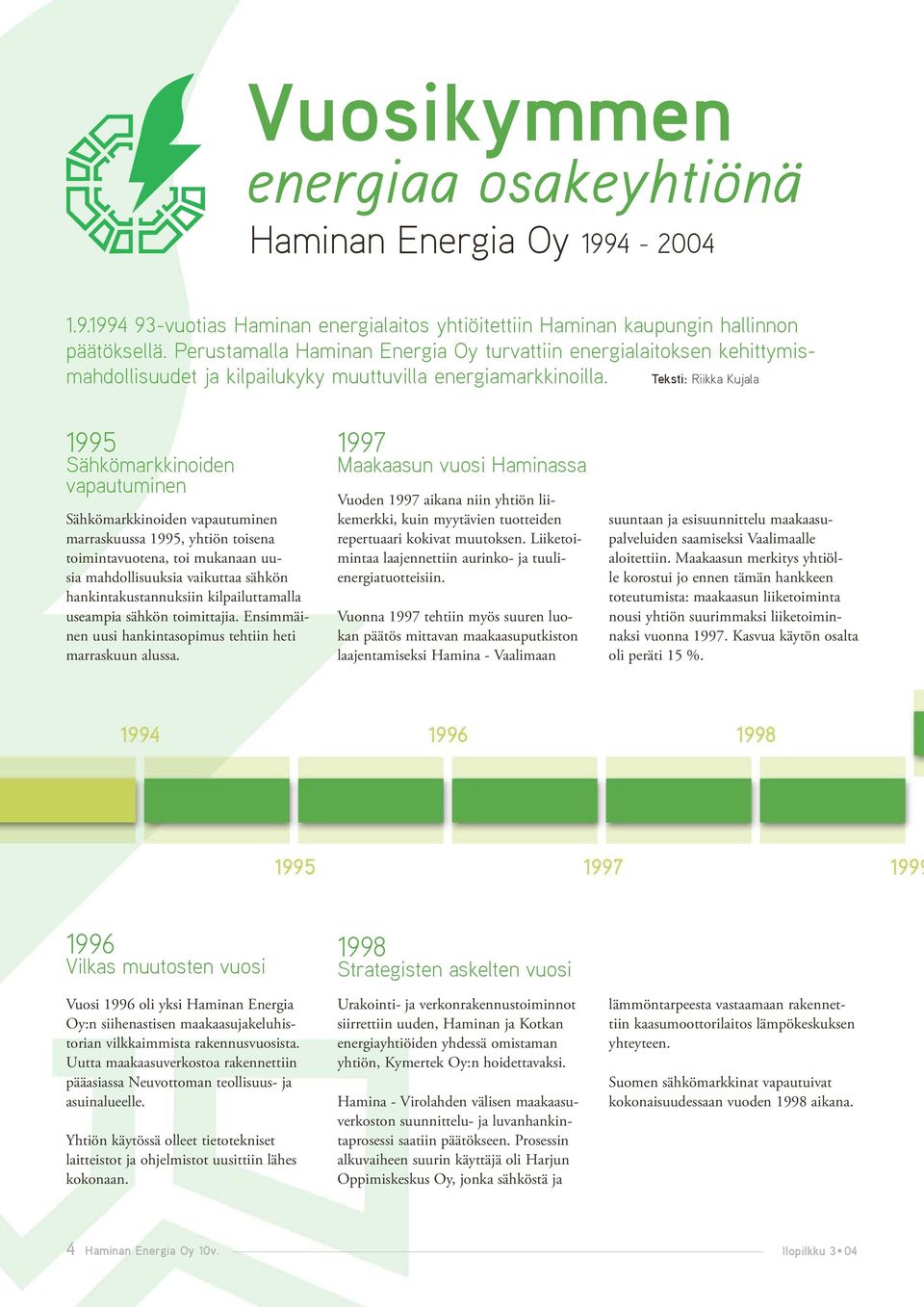 Teksti: Riikka Kujala 1995 Sähkömarkkinoiden vapautuminen Sähkömarkkinoiden vapautuminen marraskuussa 1995, yhtiön toisena toimintavuotena, toi mukanaan uusia mahdollisuuksia vaikuttaa sähkön