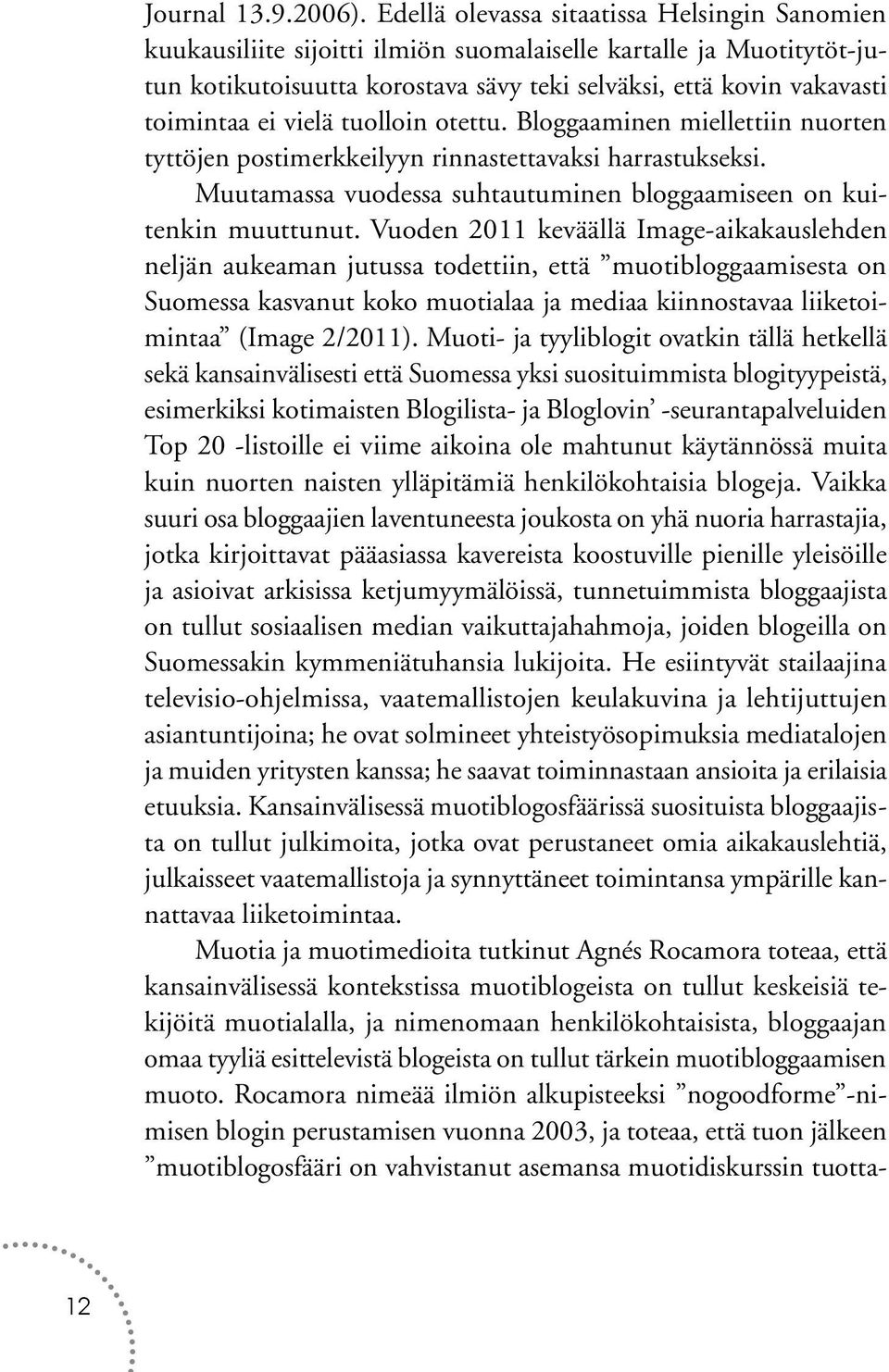 vielä tuolloin otettu. Bloggaaminen miellettiin nuorten tyttöjen postimerkkeilyyn rinnastettavaksi harrastukseksi. Muutamassa vuodessa suhtautuminen bloggaamiseen on kuitenkin muuttunut.