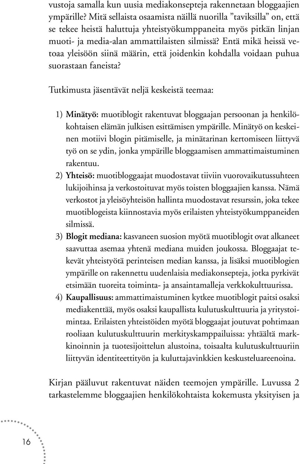 Entä mikä heissä vetoaa yleisöön siinä määrin, että joidenkin kohdalla voidaan puhua suorastaan faneista?