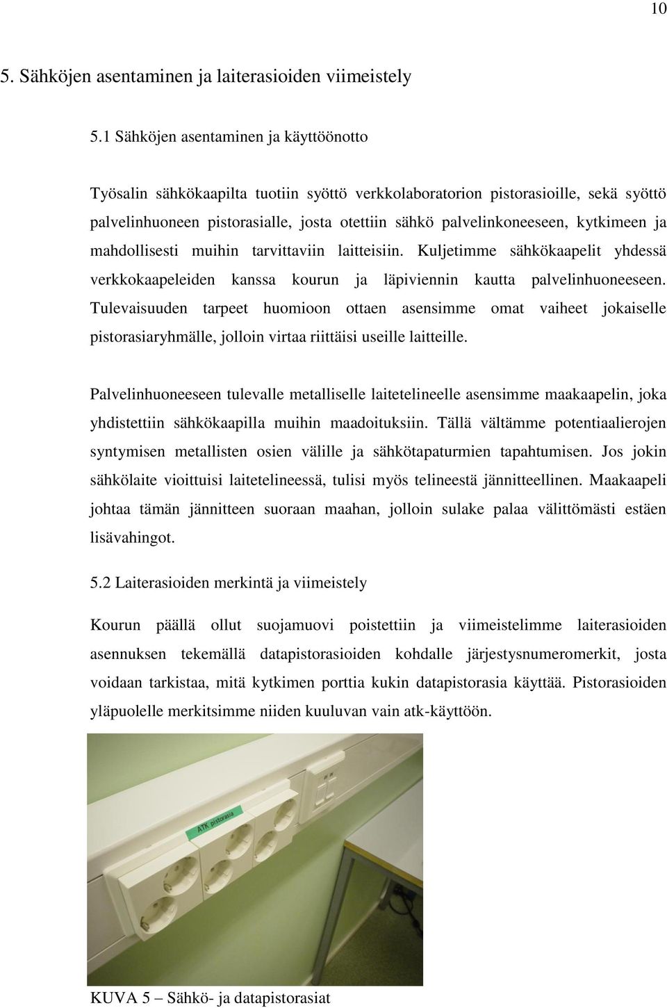 kytkimeen ja mahdollisesti muihin tarvittaviin laitteisiin. Kuljetimme sähkökaapelit yhdessä verkkokaapeleiden kanssa kourun ja läpiviennin kautta palvelinhuoneeseen.