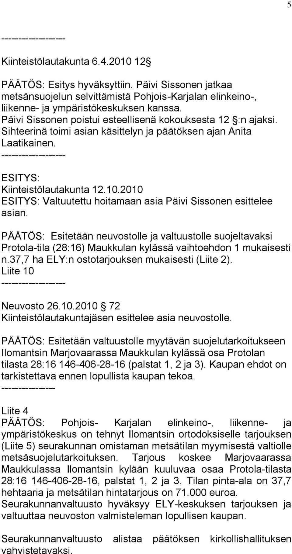 2010 ESITYS: Valtuutettu hoitamaan asia Päivi Sissonen esittelee asian. PÄÄTÖS: Esitetään neuvostolle ja valtuustolle suojeltavaksi Protola-tila (28:16) Maukkulan kylässä vaihtoehdon 1 mukaisesti n.