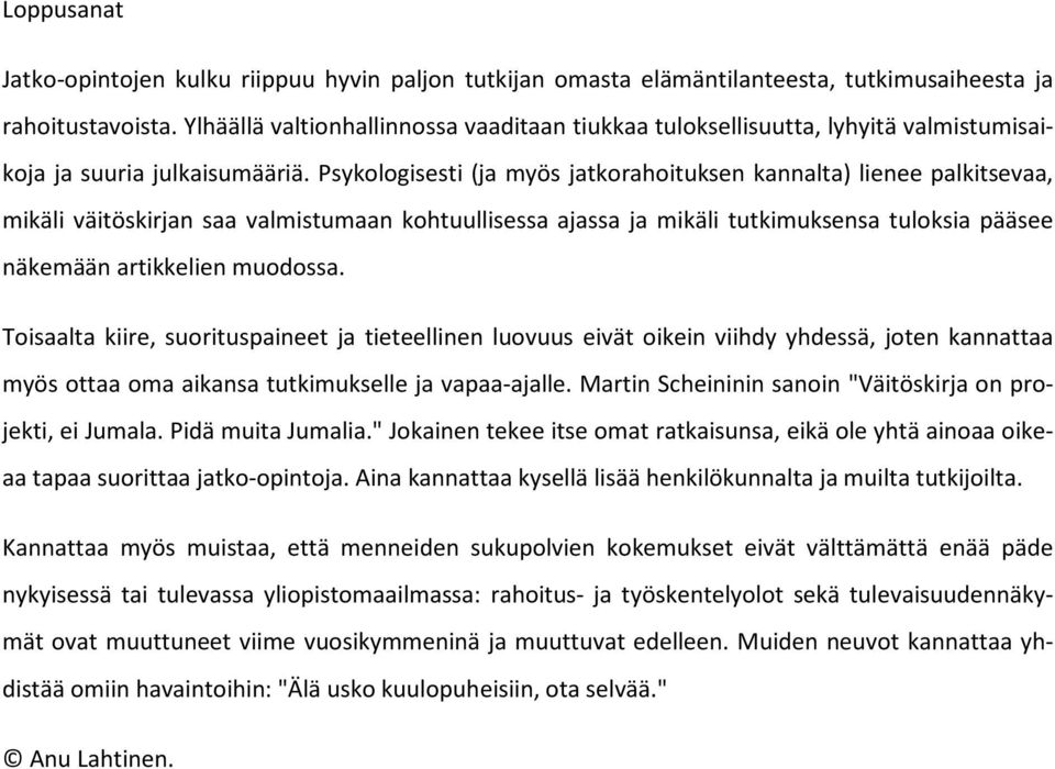 Psykologisesti (ja myös jatkorahoituksen kannalta) lienee palkitsevaa, mikäli väitöskirjan saa valmistumaan kohtuullisessa ajassa ja mikäli tutkimuksensa tuloksia pääsee näkemään artikkelien muodossa.