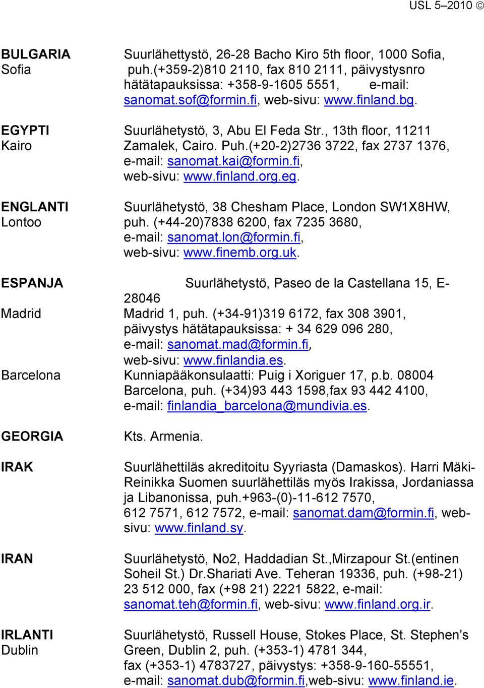 ENGLANTI Suurlähetystö, 38 Chesham Place, London SW1X8HW, Lontoo puh. (+44-20)7838 6200, fax 7235 3680, e-mail: sanomat.lon@formin.fi, web-sivu: www.finemb.org.uk.