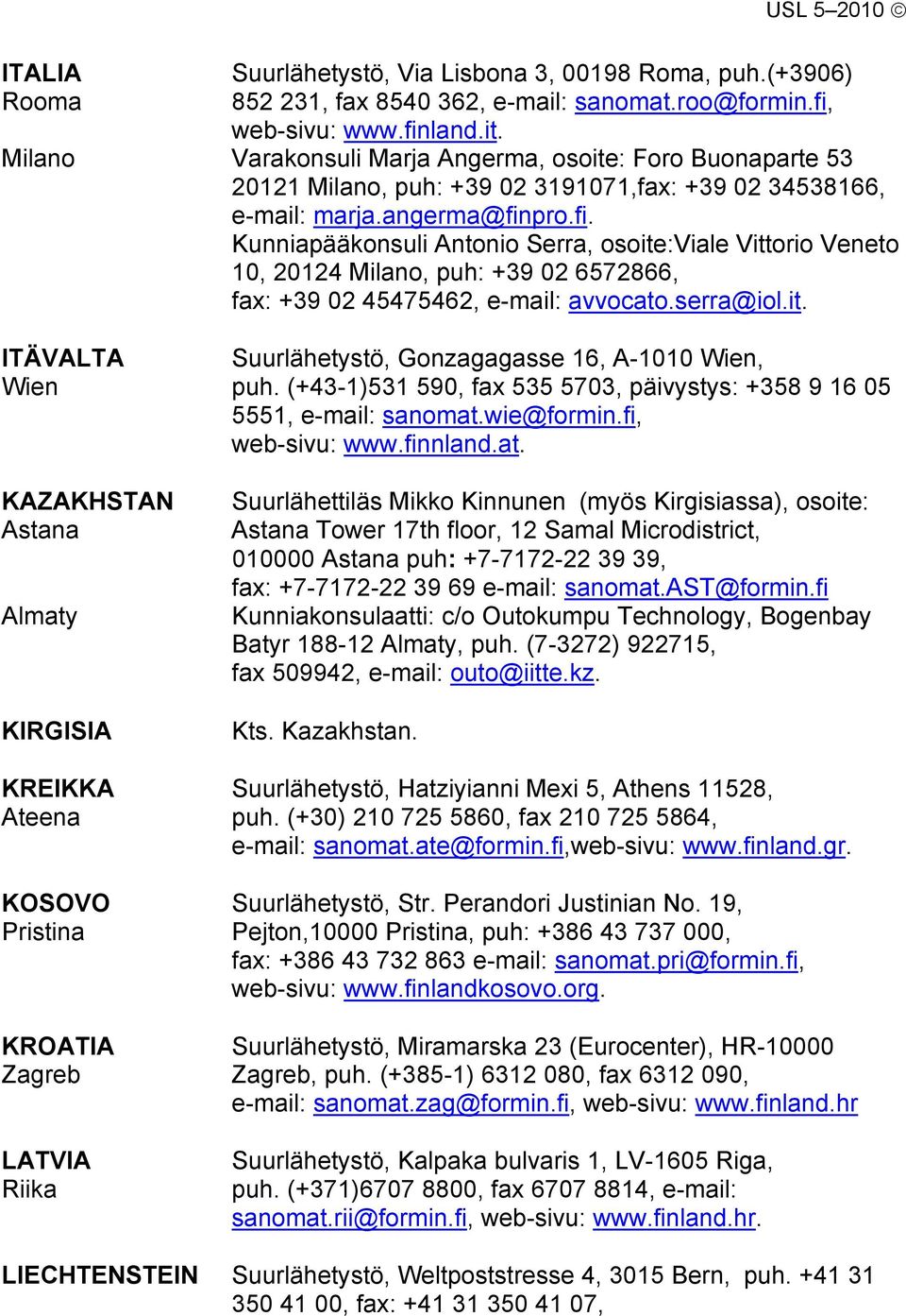 pro.fi. Kunniapääkonsuli Antonio Serra, osoite:viale Vittorio Veneto 10, 20124 Milano, puh: +39 02 6572866, fax: +39 02 45475462, e-mail: avvocato.serra@iol.it. ITÄVALTA Suurlähetystö, Gonzagagasse 16, A-1010 Wien, Wien puh.
