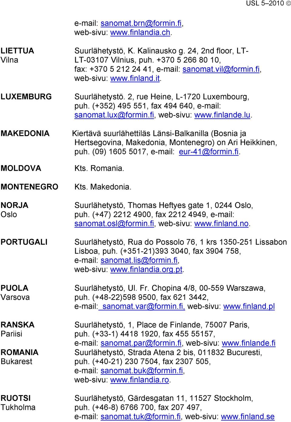 2, rue Heine, L-1720 Luxembourg, puh. (+352) 495 551, fax 494 640, e-mail: sanomat.lux@formin.fi, web-sivu: www.finlande.lu. Kiertävä suurlähettiläs Länsi-Balkanilla (Bosnia ja Hertsegovina, Makedonia, Montenegro) on Ari Heikkinen, puh.