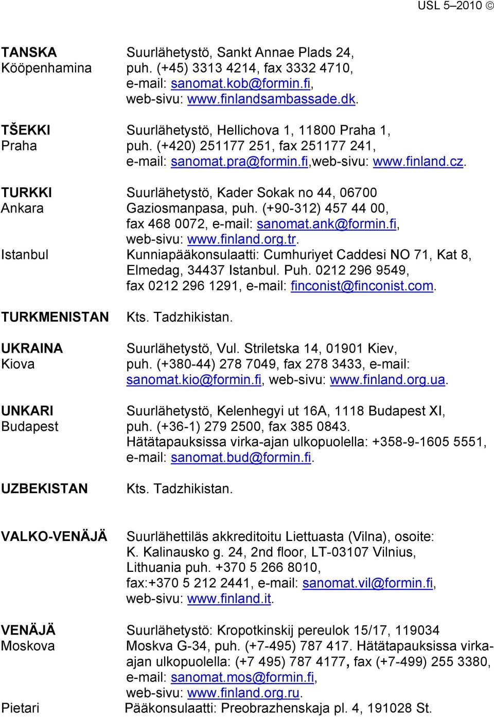 TURKKI Suurlähetystö, Kader Sokak no 44, 06700 Ankara Gaziosmanpasa, puh. (+90-312) 457 44 00, fax 468 0072, e-mail: sanomat.ank@formin.fi, web-sivu: www.finland.org.tr.