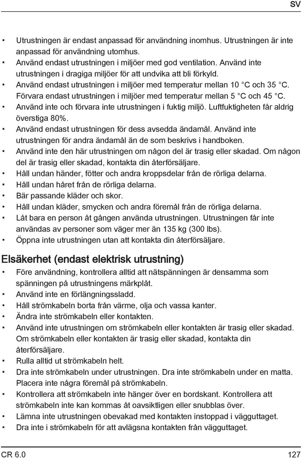 Förvara endast utrustningen i miljöer med temperatur mellan 5 C och 45 C. Använd inte och förvara inte utrustningen i fuktig miljö. Luftfuktigheten får aldrig överstiga 80%.