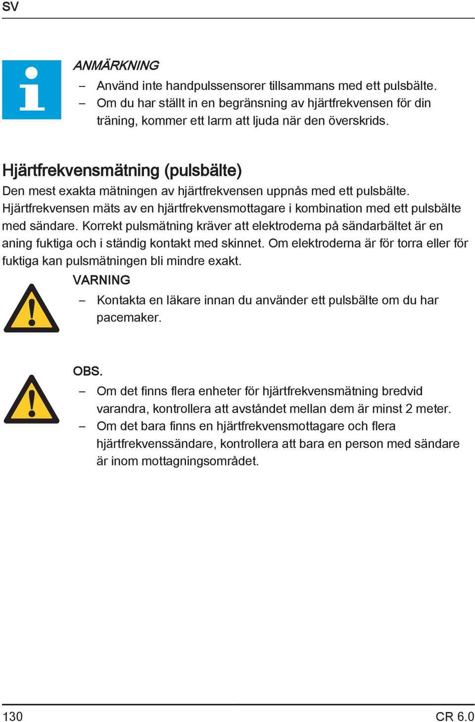 Korrekt pulsmätning kräver att elektroderna på sändarbältet är en aning fuktiga och i ständig kontakt med skinnet. Om elektroderna är för torra eller för fuktiga kan pulsmätningen bli mindre exakt.