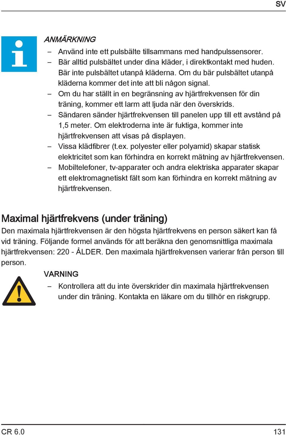 Sändaren sänder hjärtfrekvensen till panelen upp till ett avstånd på 1,5 meter. Om elektroderna inte är fuktiga, kommer inte hjärtfrekvensen att visas på displayen. Vissa klädfibrer (t.ex.