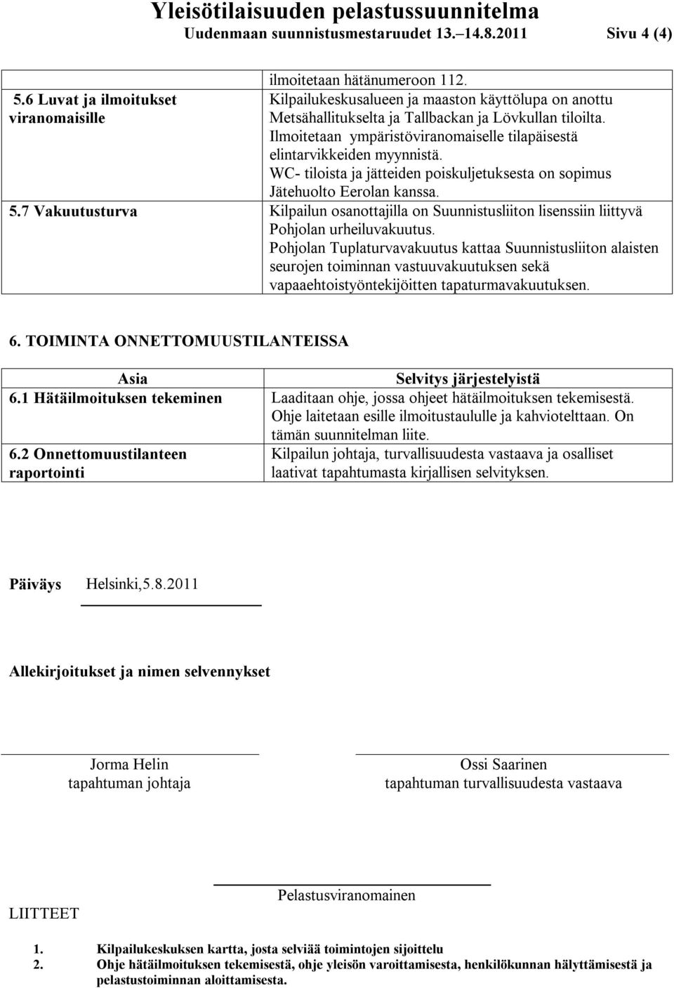 WC- tiloista ja jätteiden poiskuljetuksesta on sopimus Jätehuolto Eerolan kanssa. 5.7 Vakuutusturva Kilpailun osanottajilla on Suunnistusliiton lisenssiin liittyvä Pohjolan urheiluvakuutus.